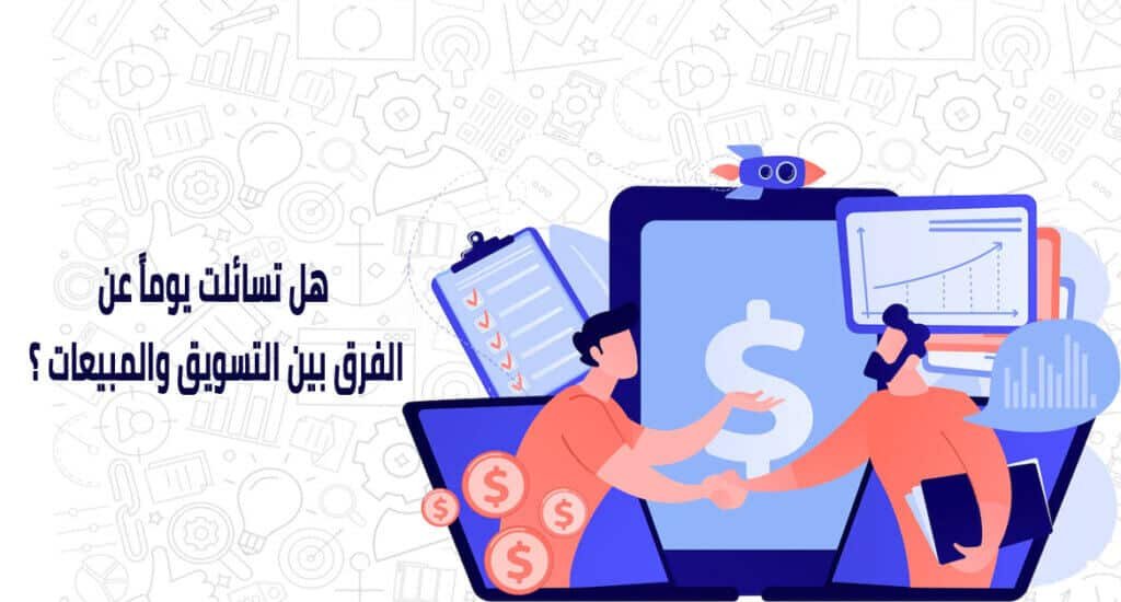 6 خطوات توضح لك الفرق بين التسويق والمبيعات | الفرق بين التسويق والبيع