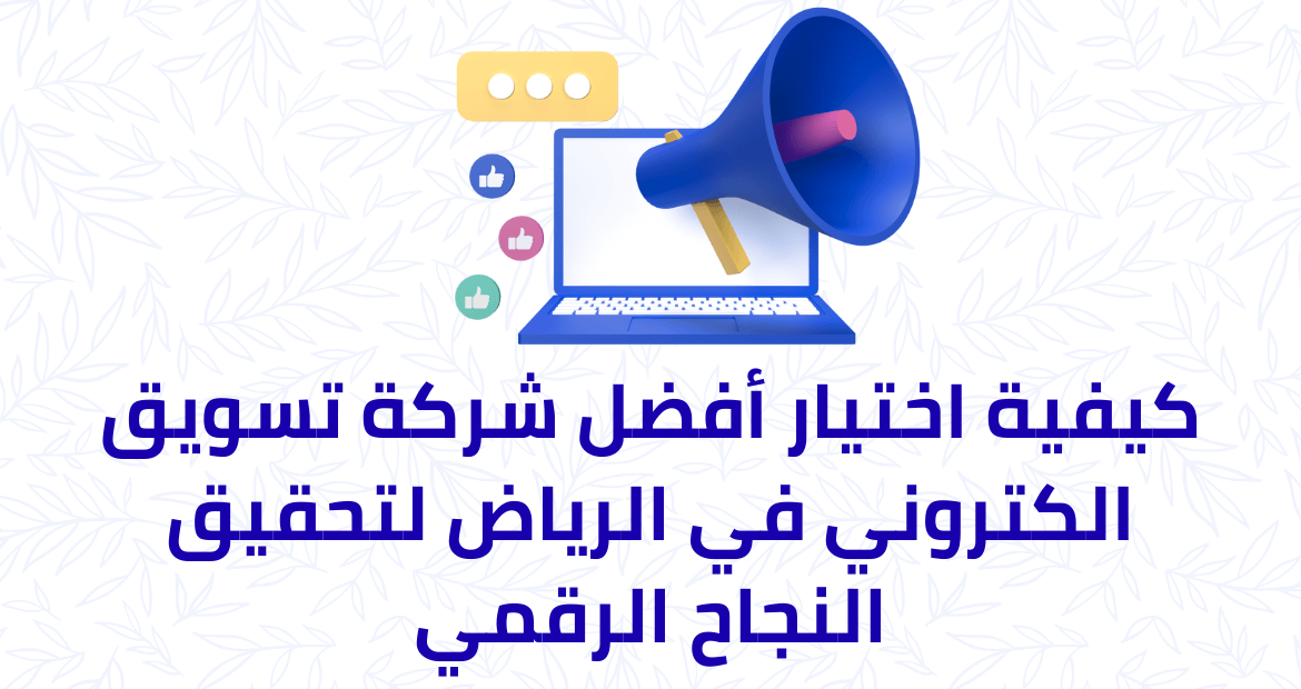 كيفية اختيار أفضل شركة تسويق الكتروني في الرياض لتحقيق النجاح الرقمي
